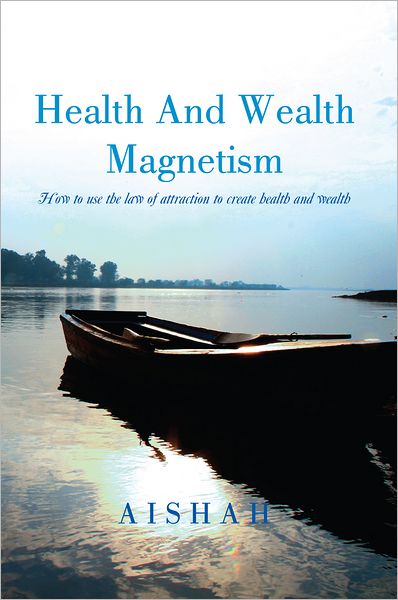 Health And Wealth Magnetism: How To Use The Law Of Attraction To Create Health and Wealth