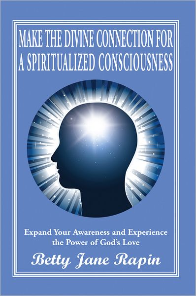 Make the Divine Connection for a Spiritualized Consciousness: Expand Your Awareness and Experience the Power of God's Love