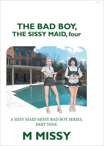 THE BAD BOY, THE SISSY MAID, four: A SISSY MAID MISSY BAD BOY SERIES, PART NINE