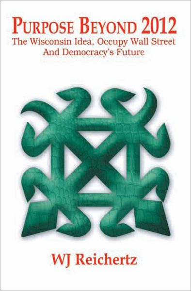 Purpose Beyond 2012 : The Wisconsin Idea, Occupy Wall Street And Democracy's Future