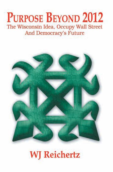 Purpose Beyond 2012 : The Wisconsin Idea, Occupy Wall Street And Democracy's Future