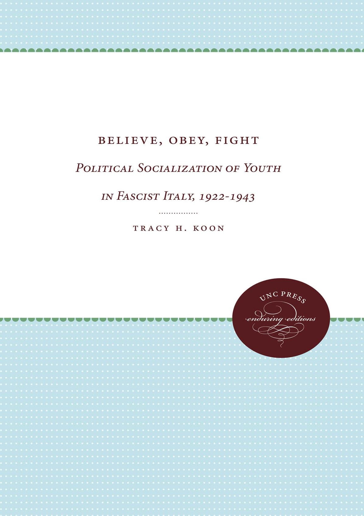 Believe, Obey, Fight: Political Socialization of Youth in Fascist Italy, 1922-1943