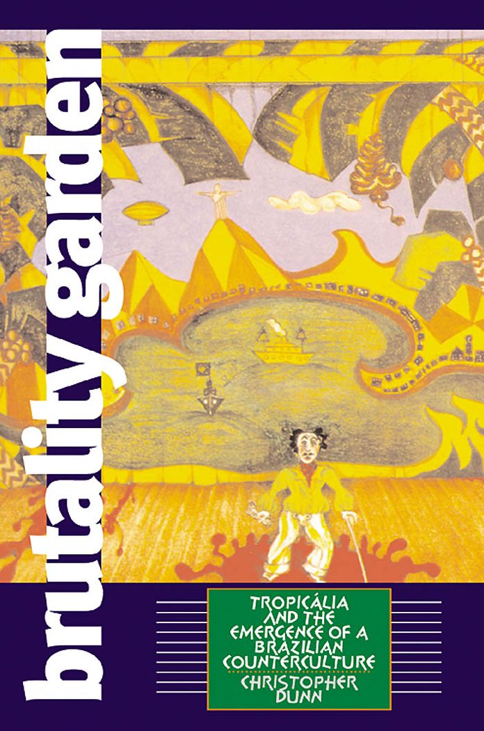 Brutality Garden: Tropicália and the Emergence of a Brazilian Counterculture