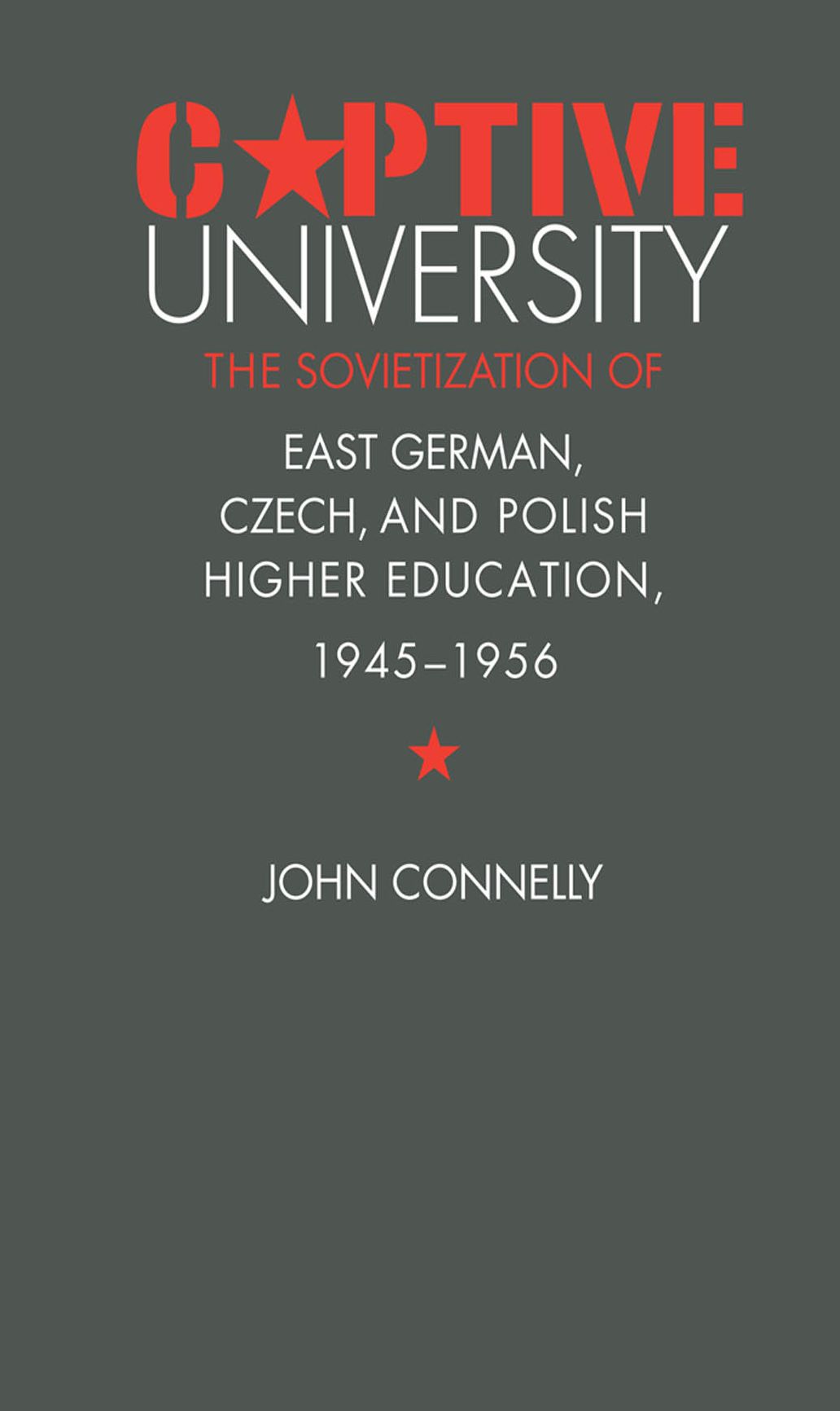 Captive University: The Sovietization of East German, Czech, and Polish Higher Education, 1945-1956