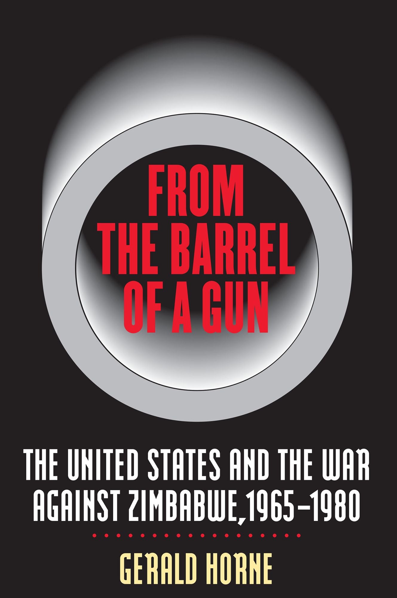 From the Barrel of a Gun: The United States and the War against Zimbabwe, 1965-1980
