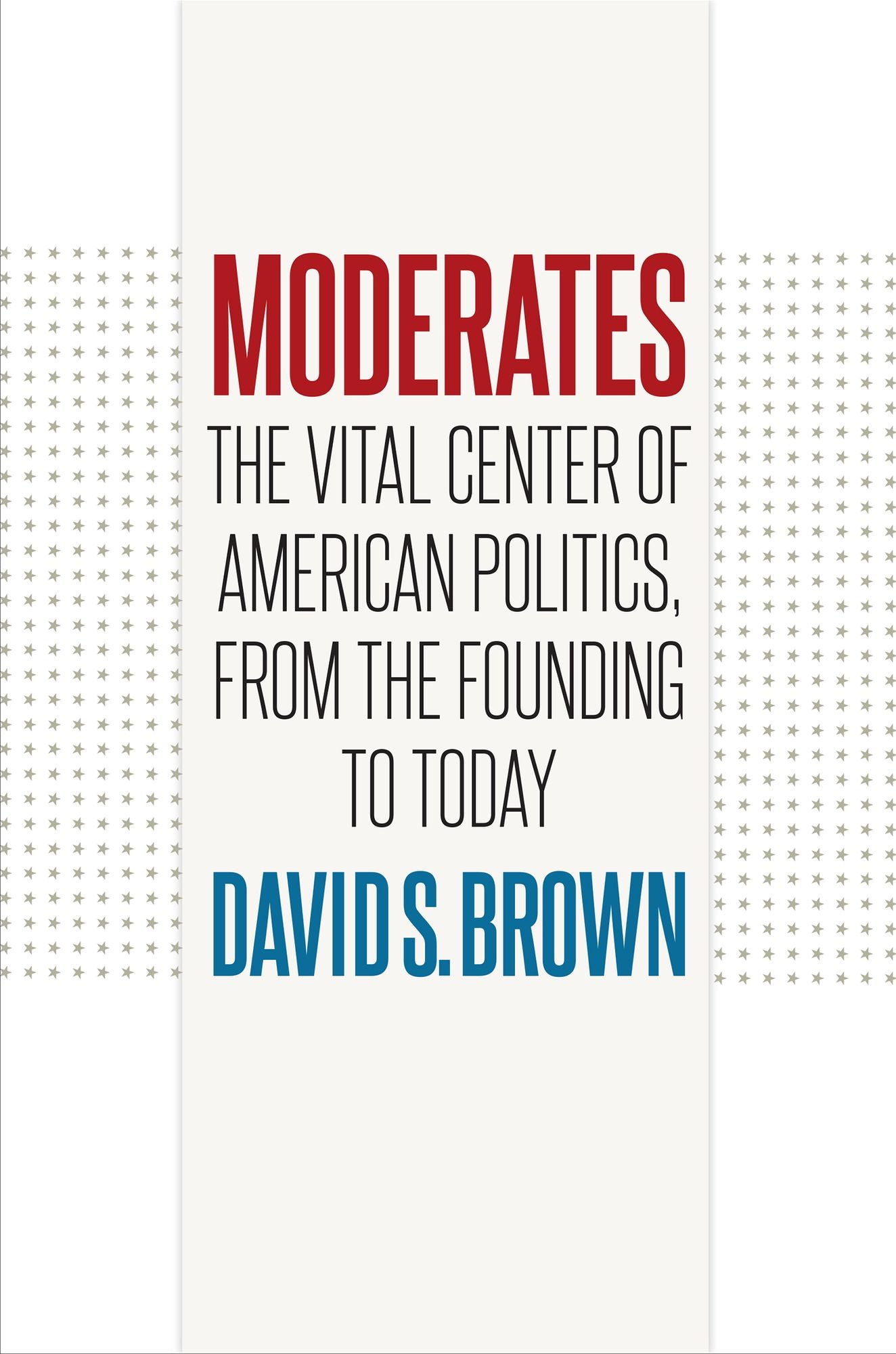 Moderates: The Vital Center of American Politics, from the Founding to Today