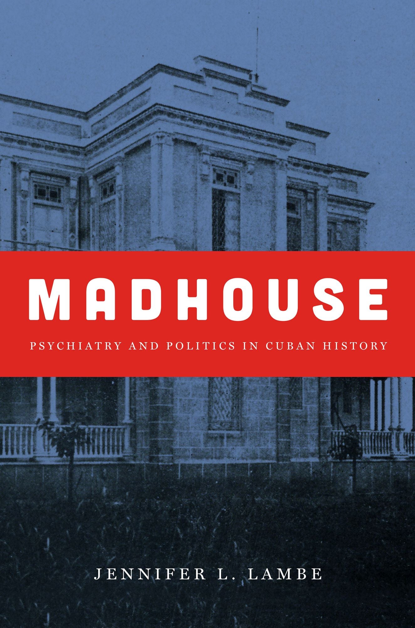 Madhouse: Psychiatry and Politics in Cuban History