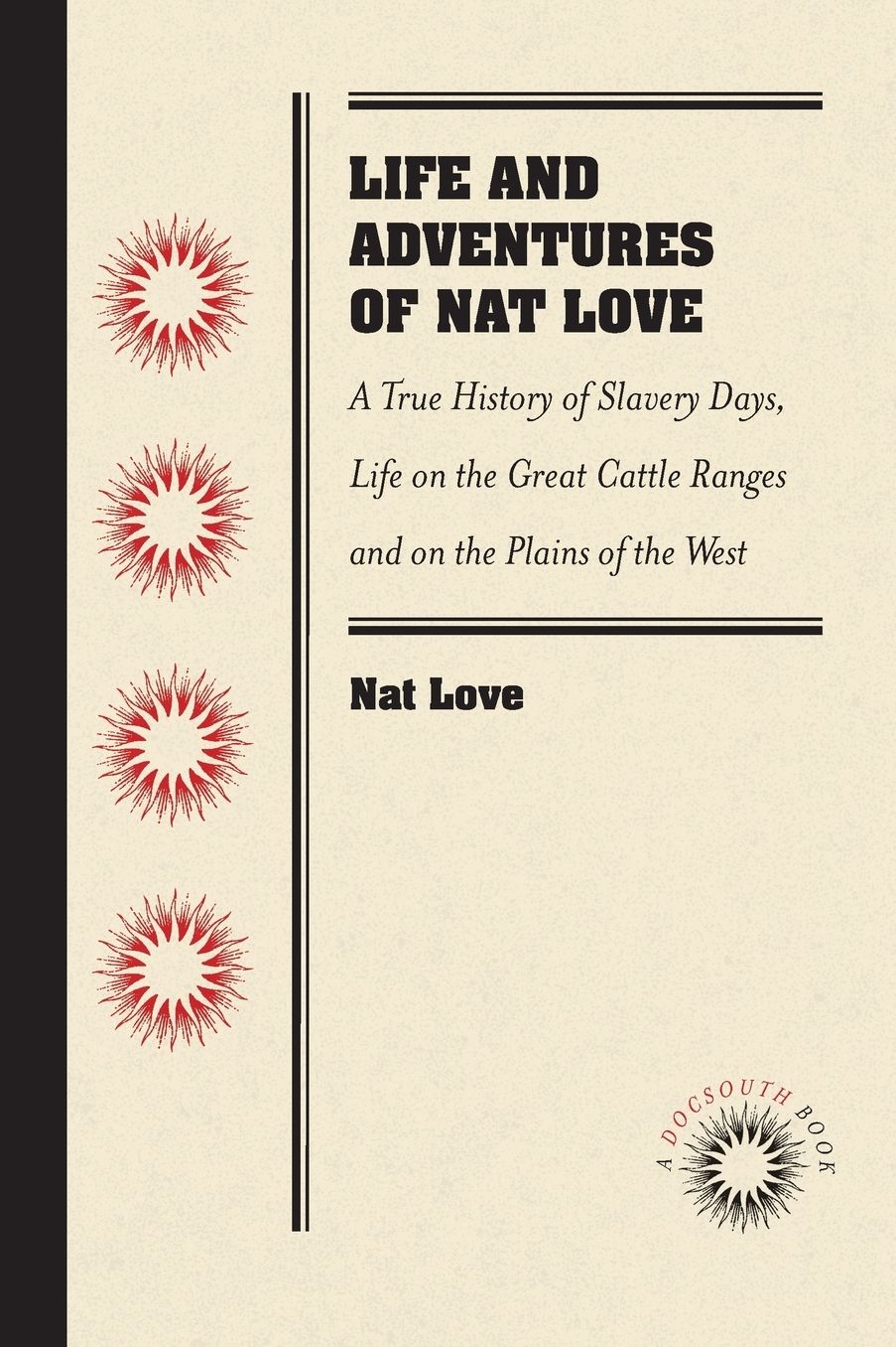 Life and Adventures of Nat Love, Better Known in the Cattle Country as "Deadwood Dick," by Himself: A True History of Slavery Days, Life on the Great Cattle Ranges and on the Plains of the "Wild and Woolly" West, Based on Facts, and Personal Experiences o