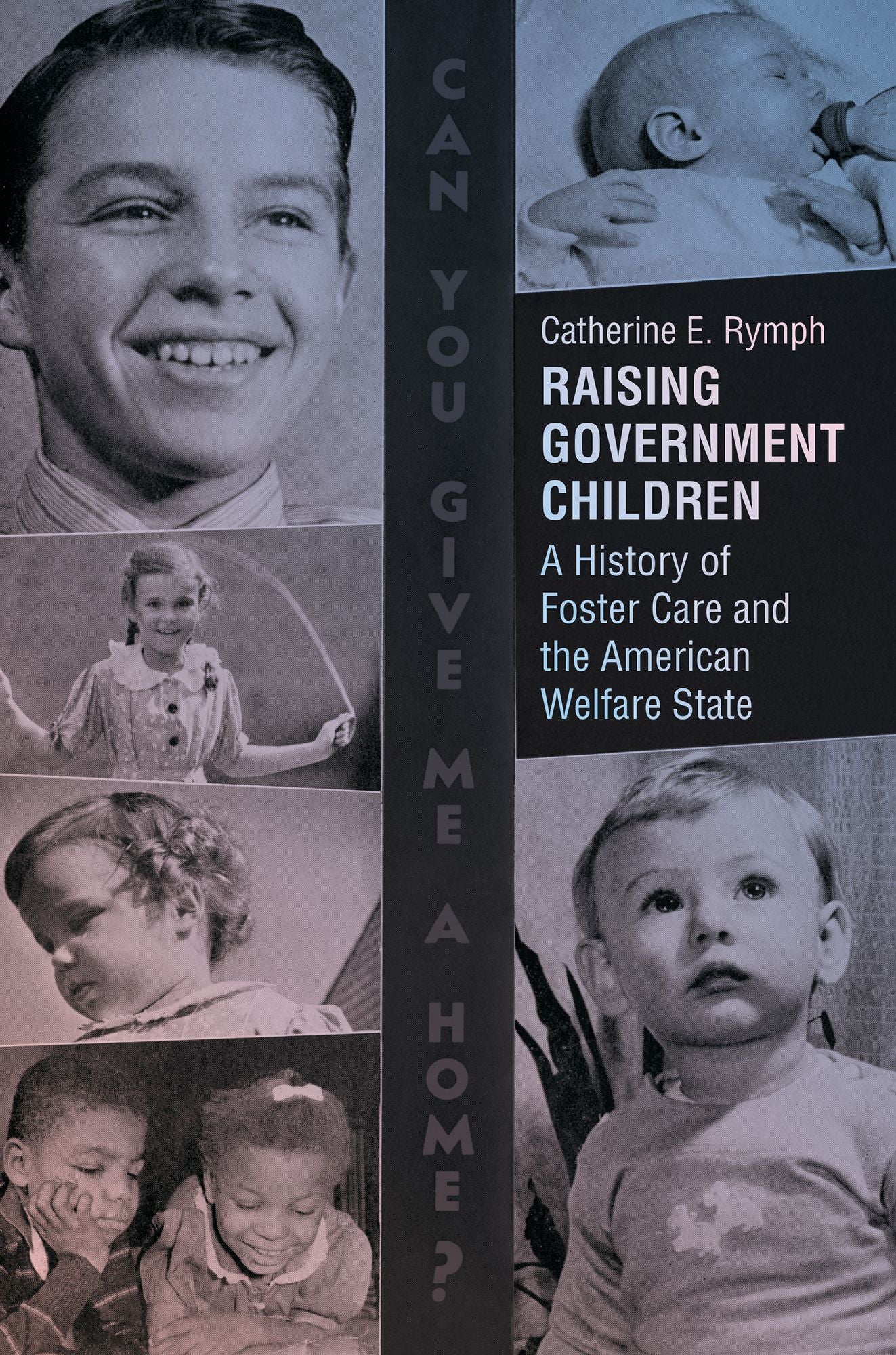 Raising Government Children : A History of Foster Care and the American Welfare State