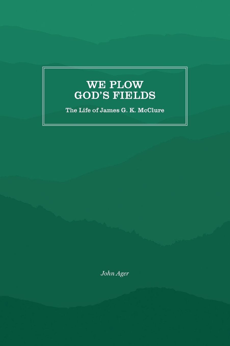 We Plow God's Fields: The Life of James G. K. McClure