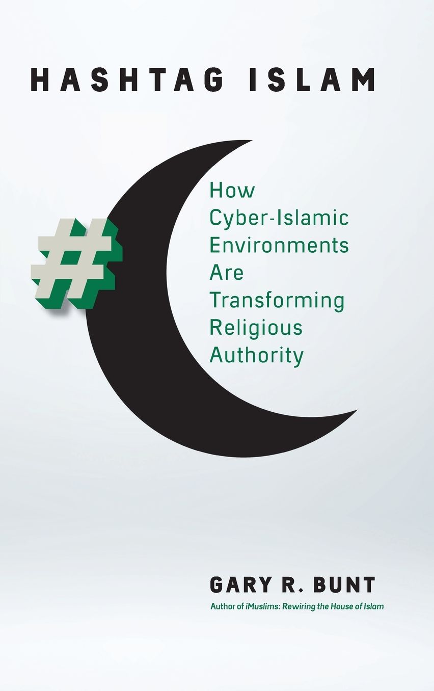 Hashtag Islam : How Cyber-Islamic Environments Are Transforming Religious Authority
