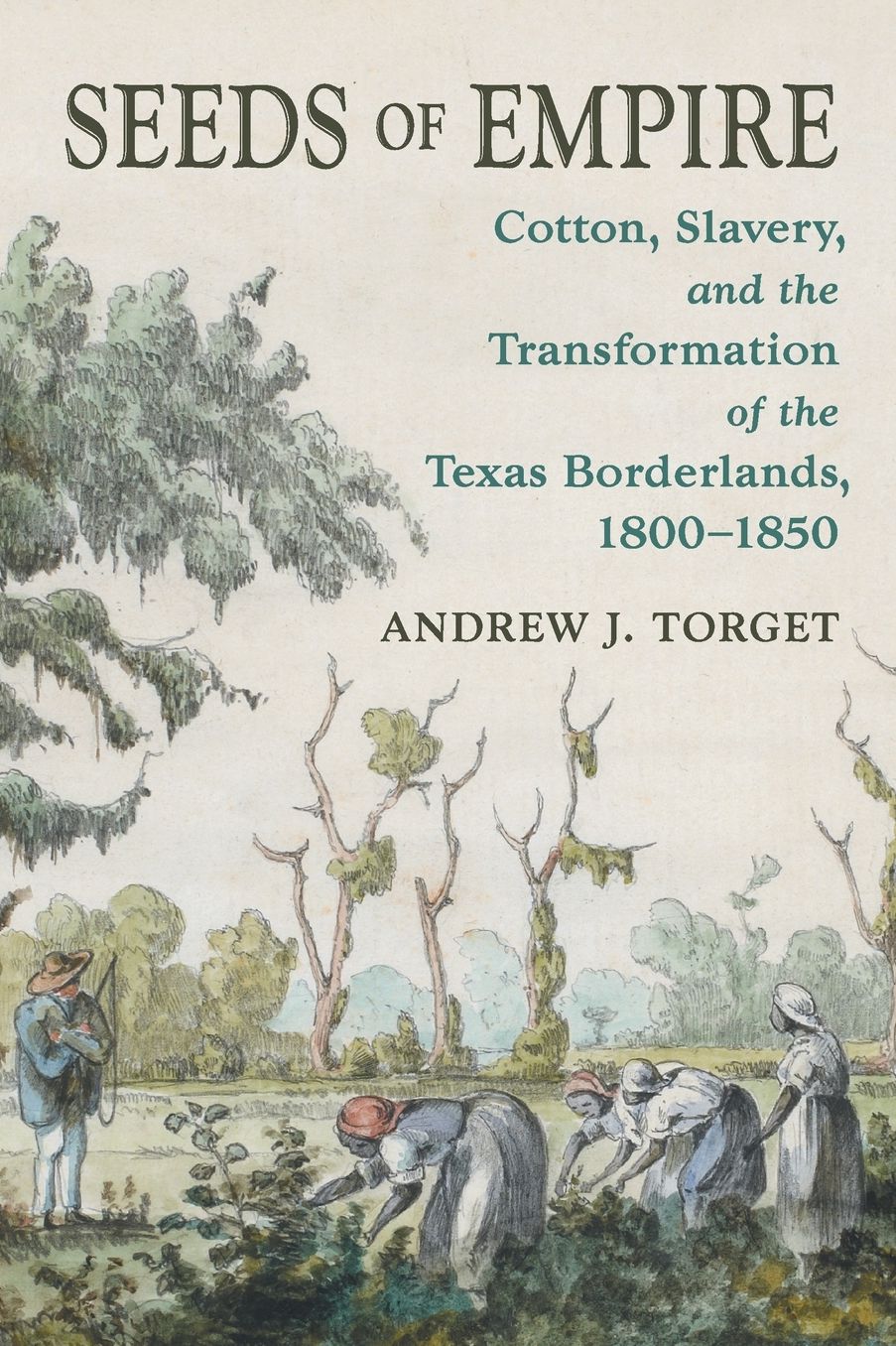 Seeds of Empire: Cotton, Slavery, and the Transformation of the Texas Borderlands, 1800-1850
