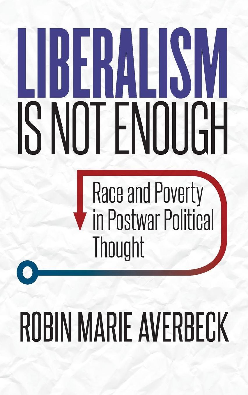 Liberalism Is Not Enough : Race and Poverty in Postwar Political Thought