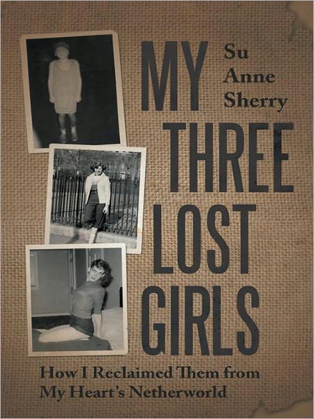 My Three Lost Girls: How I Reclaimed Them from My Heart's Netherworld