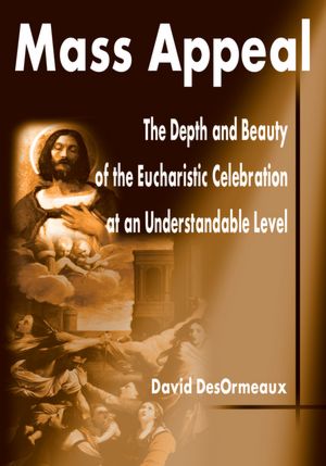 Mass Appeal: The Depth and Beauty of the Eucharistic Celebration at an Understandable Level