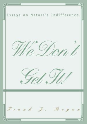 We Don't Get It!: Essays on Nature's Indifference.
