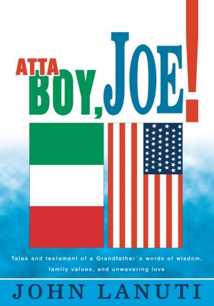 Atta Boy, Joe!: Tales and testament of a Grandfather's words of wisdom, family values, and unwavering love