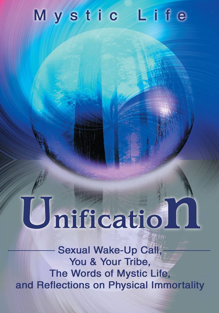 Unification: Sexual Wake-Up Call, You & Your Tribe, The Words of Mystic Life, and Reflections on Physical Immortality