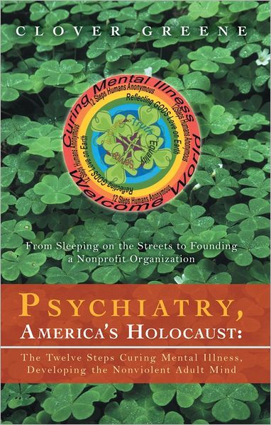 Psychiatry, America's Holocaust: The Twelve Steps Curing Mental Illness, Developing the Nonviolent Adult Mind: From Sleeping on the Streets to Founding a Nonprofit Organization