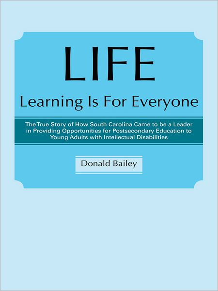 LIFE Learning Is For Everyone: The True Story of How South Carolina Came to be a Leader in Providing Opportunities for Postsecondary Education to Young Adults with Intellectual Disabilities