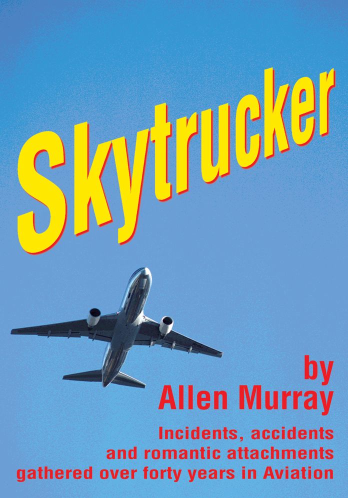 Skytrucker: Incidents, accidents and romantic attachments gathered over forty years in Aviation