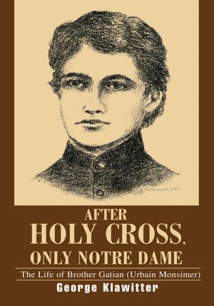 After Holy Cross, Only Notre Dame: The Life of Brother Gatian (Urbain Monsimer)