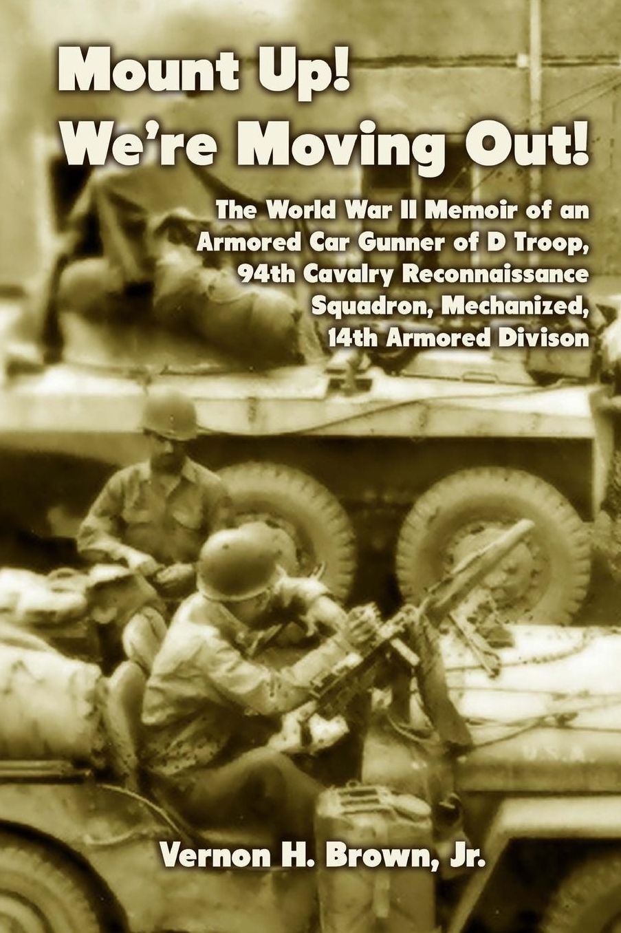 Mount up! We're Moving Out!: The World War II Memoir of an Armored Car Gunner of d Troop, 94th Cavalry Reconnaissance Squadron, Mechanized, 14th Armored Division