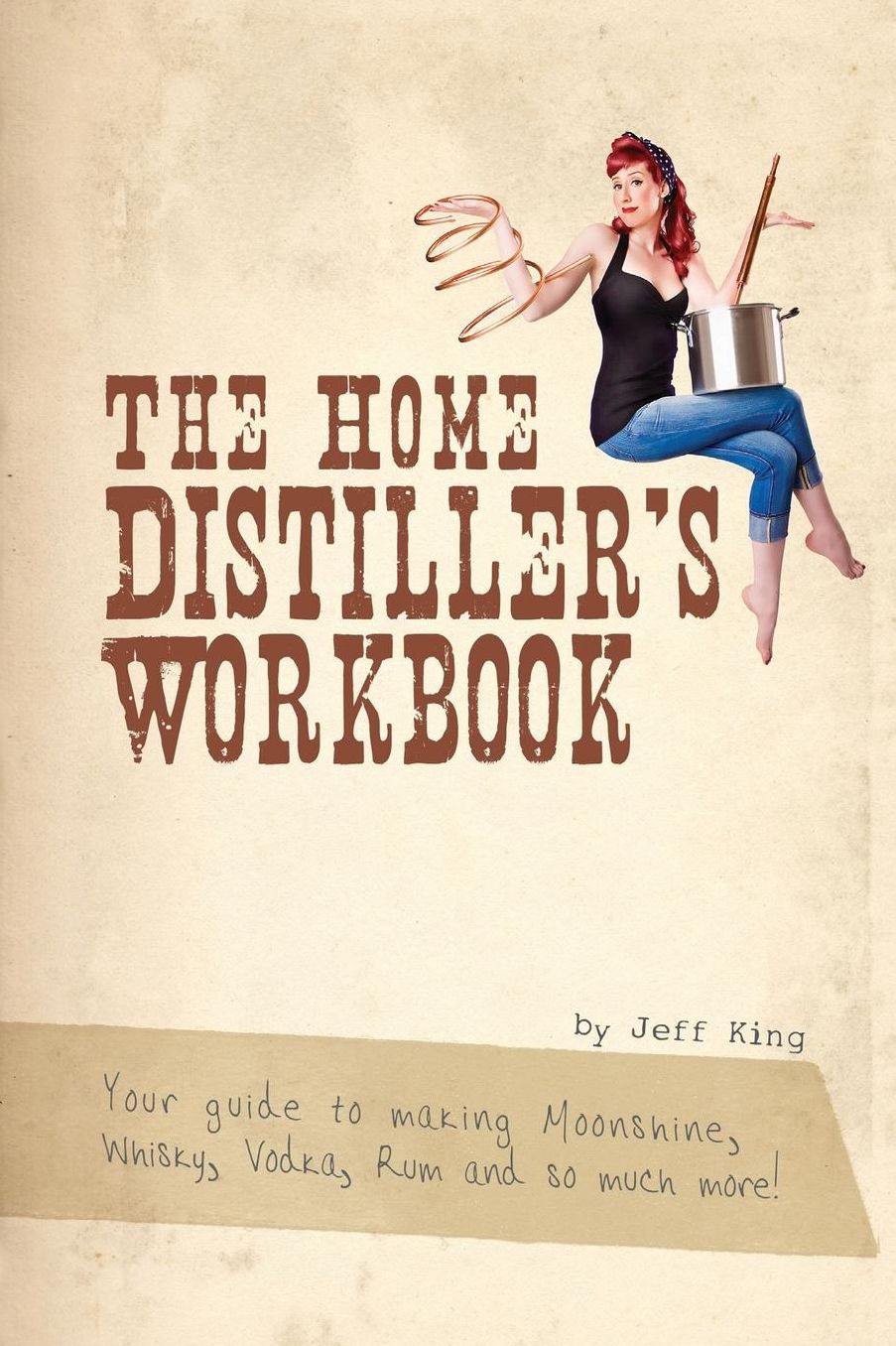 The Home Distiller's Workbook: Your Guide to Making Moonshine, Whisky, Vodka, Rum and So Much More!