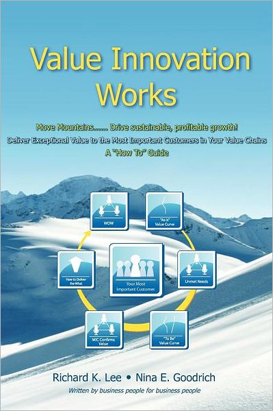 Value Innovation Works: Move Mountains... . . Deliver Sustainable, Profitable Growth. Deliver Exceptional Value to the Most Important Customers in Your Value Chains. a How to Guide