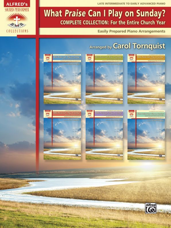 What Praise Can I Play on Sunday? : Complete Collection: For the Entire Church Year: Easily Prepared Piano Arrangements: Late Intermediate to Early Advanced Piano