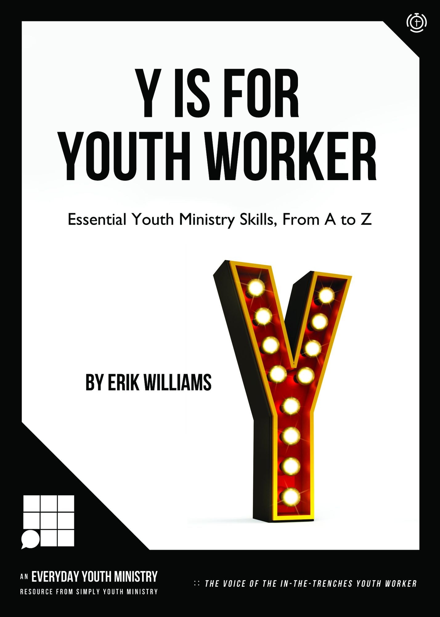 Y Is For Youth Worker: ESSENTIAL YOUTH MINISTRY SKILLS, FROM A TO Z