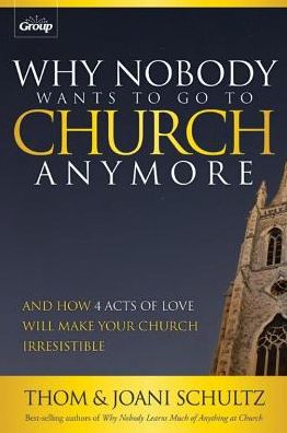 Why Nobody Wants to Go to Church Anymore: And How 4 Acts of Love Will Make Your Church Irresistible