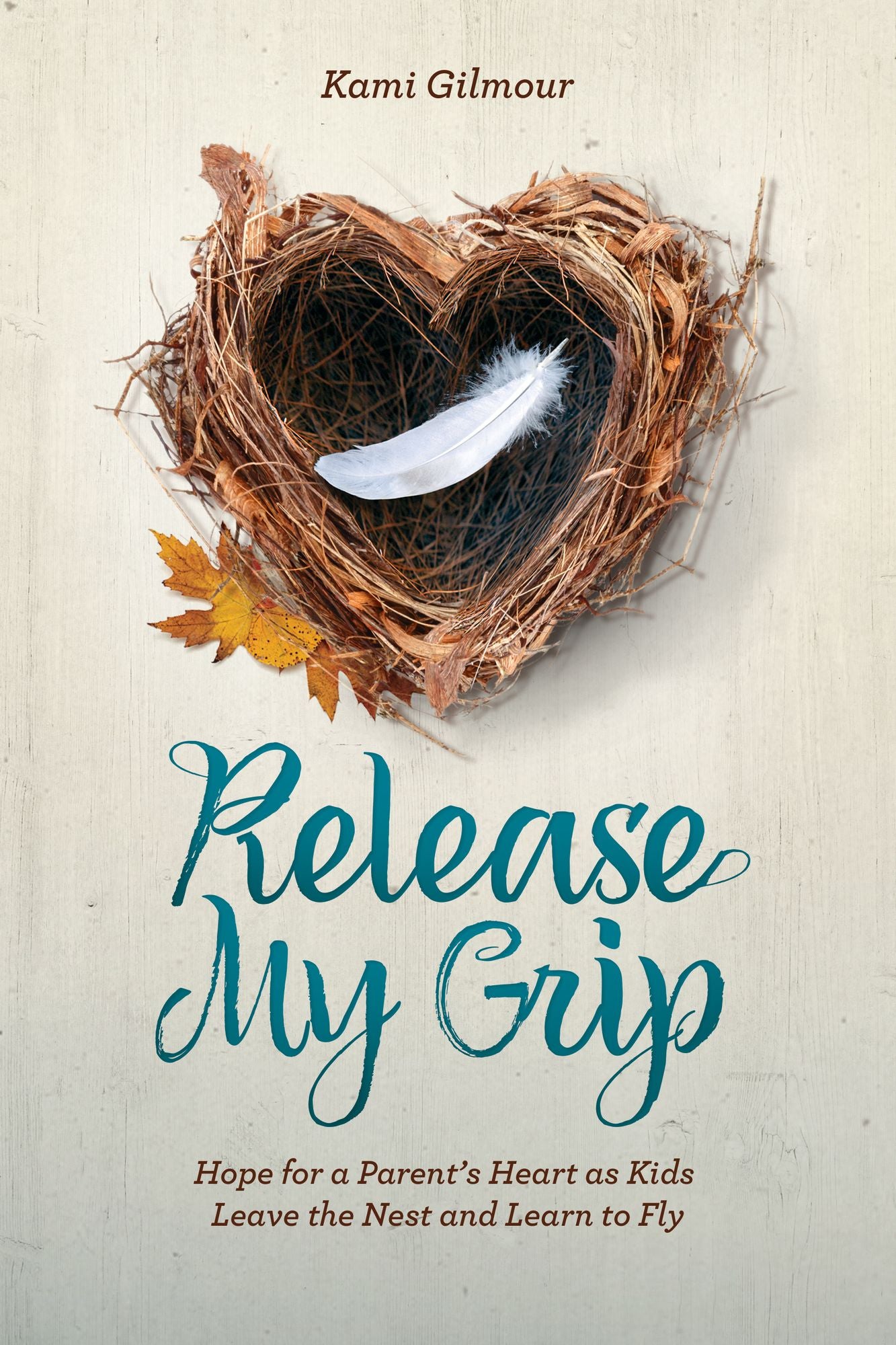 Release My Grip: Hope for a Parent's Heart as Kids Leave the Nest and Learn to Fly