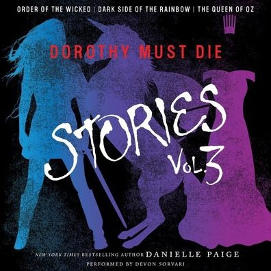 Dorothy Must Die Stories Volume 3: Order of the Wicked, Dark Side of the Rainbow, The Queen of Oz