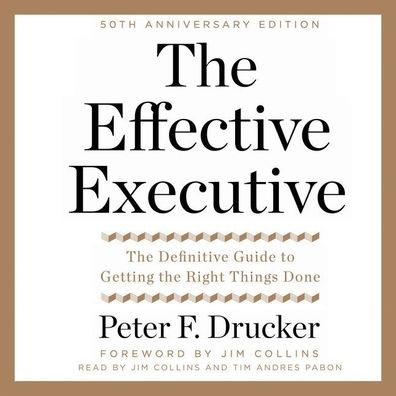 The Effective Executive: The Definitive Guide to Getting the Right Things Done