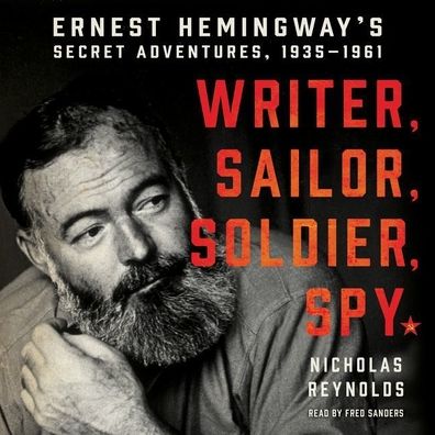 Writer, Sailor, Soldier, Spy: Ernest Hemingway's Secret Adventures, 1935-1961