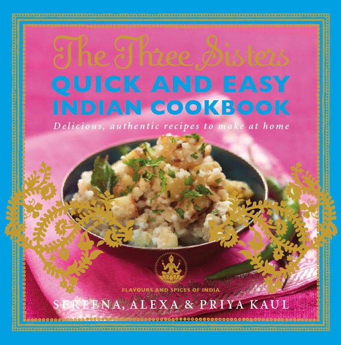 The Three Sisters Quick and Easy Indian Cookbook: Delicious, Authentic and Easy Recipes to Make at Home