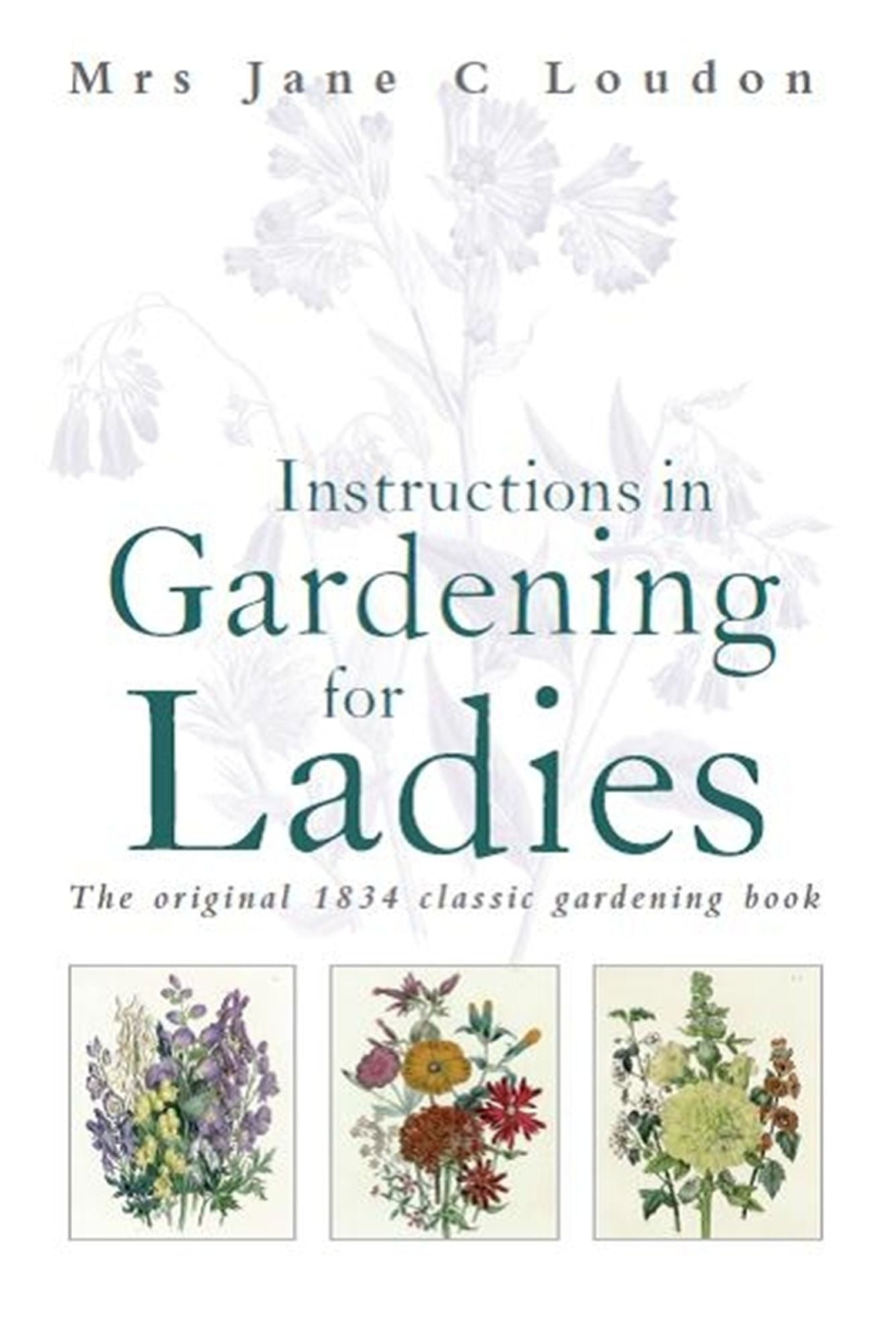 Instructions in Gardening for Ladies: The original 1834 classic gardening book