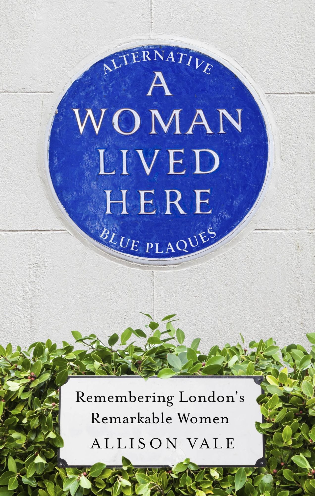 A Woman Lived Here: Alternative Blue Plaques, Remembering London's Remarkable Women