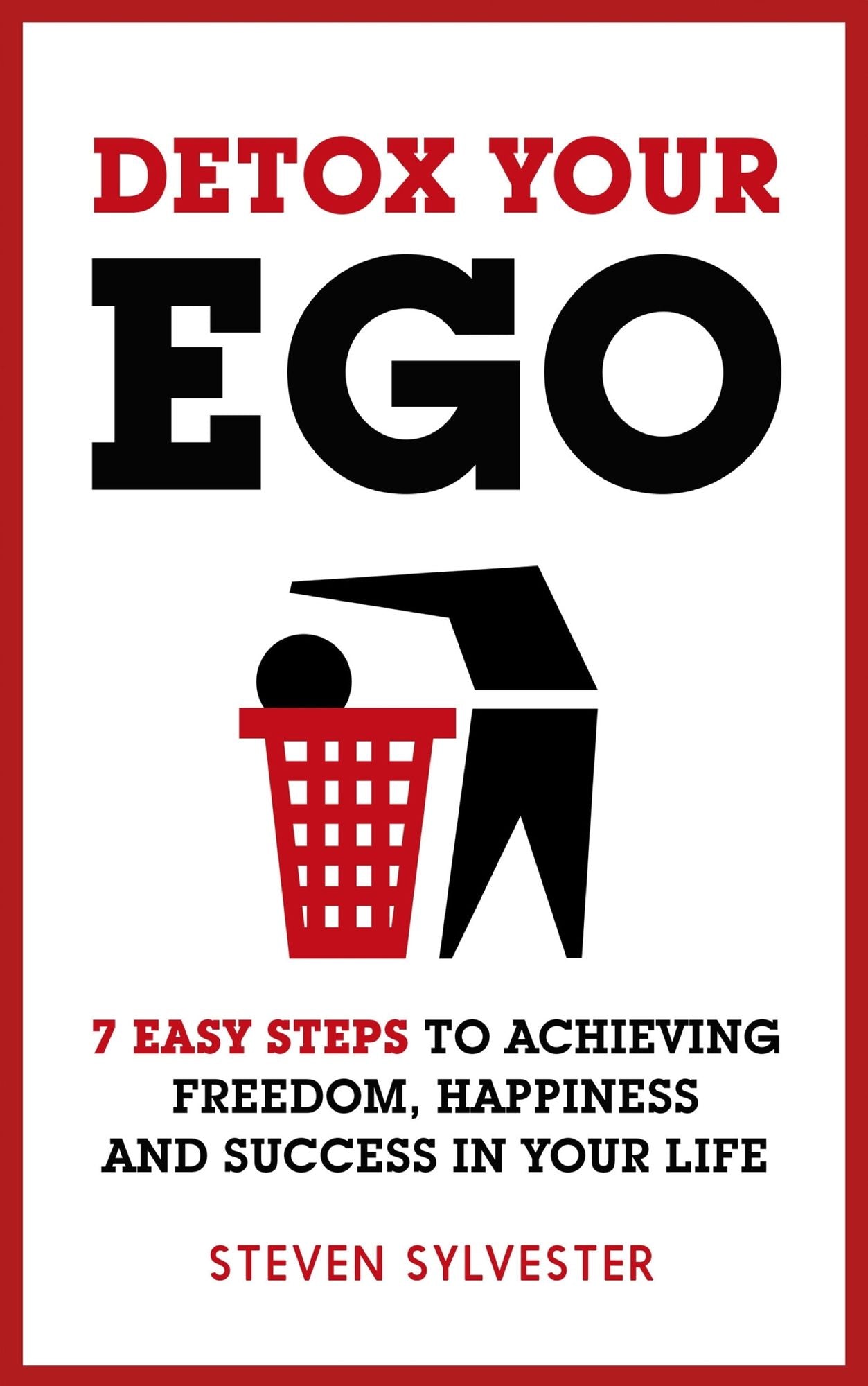 Detox Your Ego: 7 easy steps to achieving freedom, happiness and success in your life