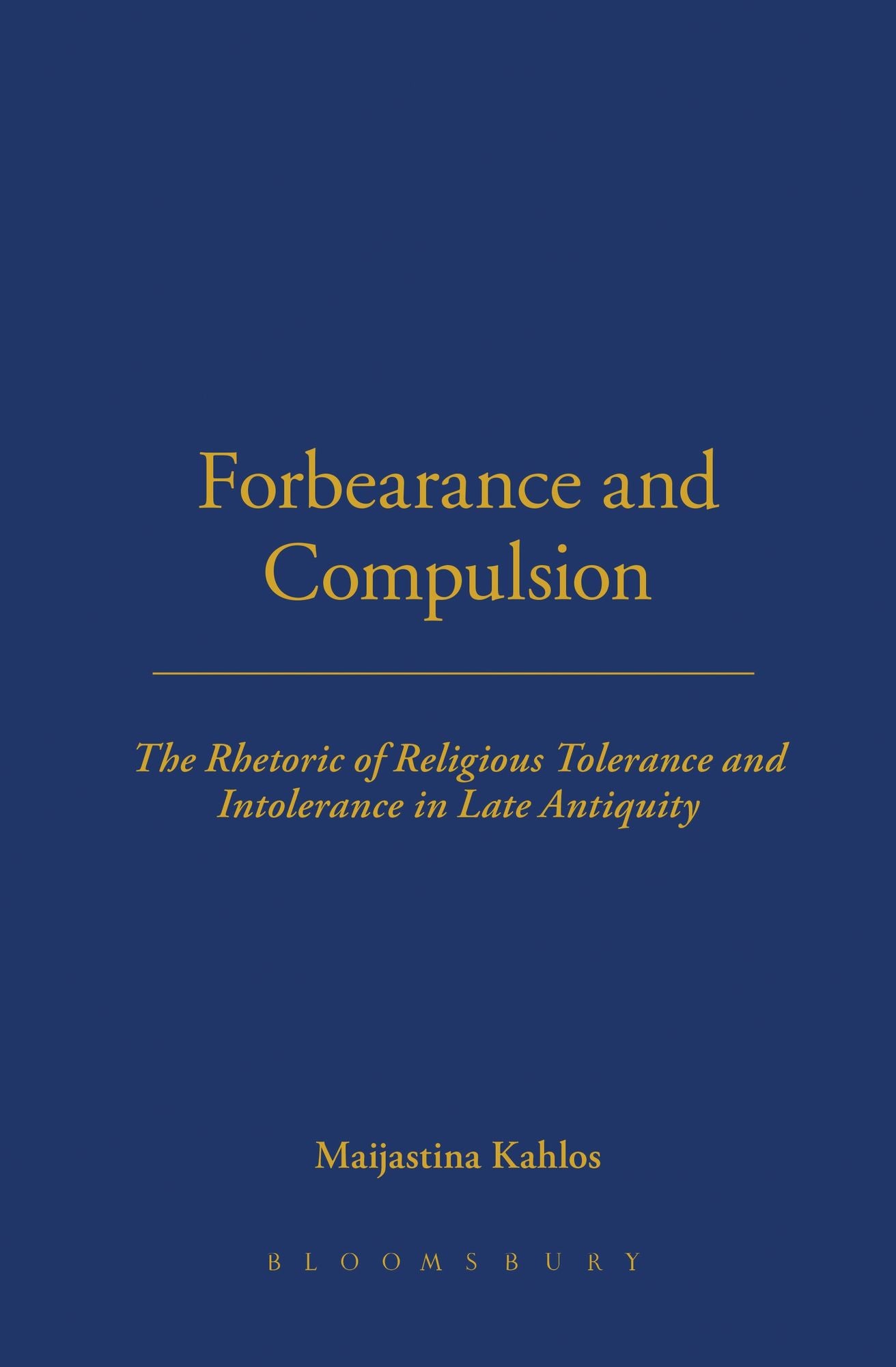 Forbearance and Compulsion: The Rhetoric of Religious Tolerance and Intolerance in Late Antiquity