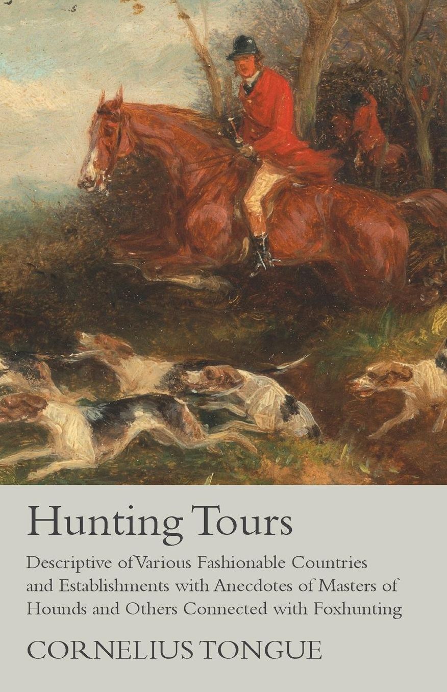 Hunting Tours - Descriptive of Various Fashionable Countries and Establishments with Anecdotes of Masters of Hounds and Others Connected with Foxhunting