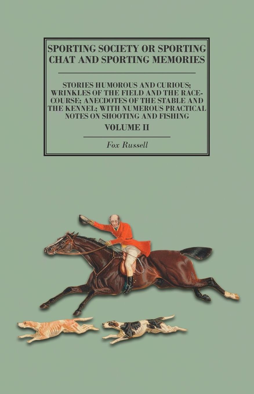 Sporting Society or Sporting Chat and Sporting Memories - Stories Humorous and Curious; Wrinkles of the Field and the Race-Course; Anecdotes of the Stable and the Kennel; with Numerous Practical Notes on Shooting and Fishing - Volume II