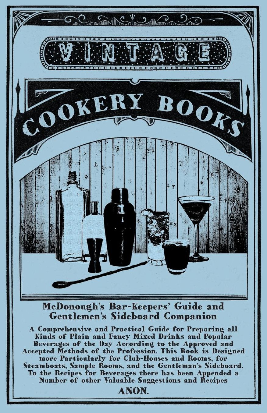McDonough's Bar-Keepers' Guide and Gentlemen's Sideboard Companion: A Comprehensive and Practical Guide for Preparing all Kinds of Plain and Fancy Mixed Drinks and Popular Beverages of the Day According to the Approved and Accepted Methods of the Professi