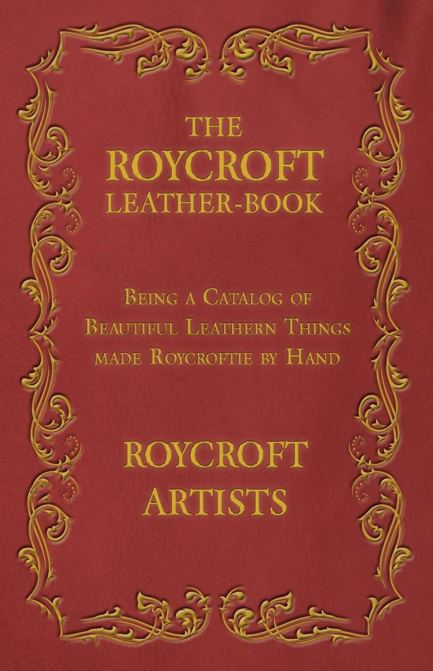 The Roycroft Leather-Book - Being a Catalog of Beautiful Leathern Things made Roycroftie by Hand