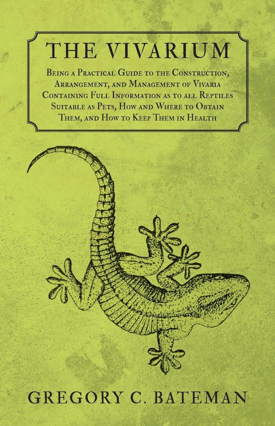 The Vivarium - Being a Practical Guide to the Construction, Arrangement, and Management of Vivaria Containing Full Information as to all Reptiles Suitable as Pets, How and Where to Obtain Them, and How to Keep Them in Health