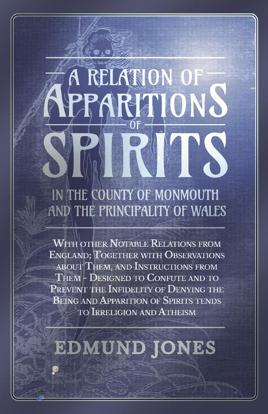 A Relation of Apparitions of Spirits in the County of Monmouth and the Principality of Wales: With other Notable Relations from England; Together with Observations about Them, and Instructions from Them - Designed to Confute and to Prevent the Infidelit