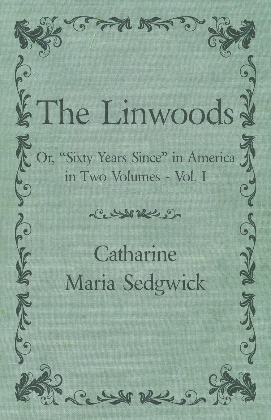 The Linwoods - Or, "Sixty Years Since" in America in Two Volumes - Vol. I