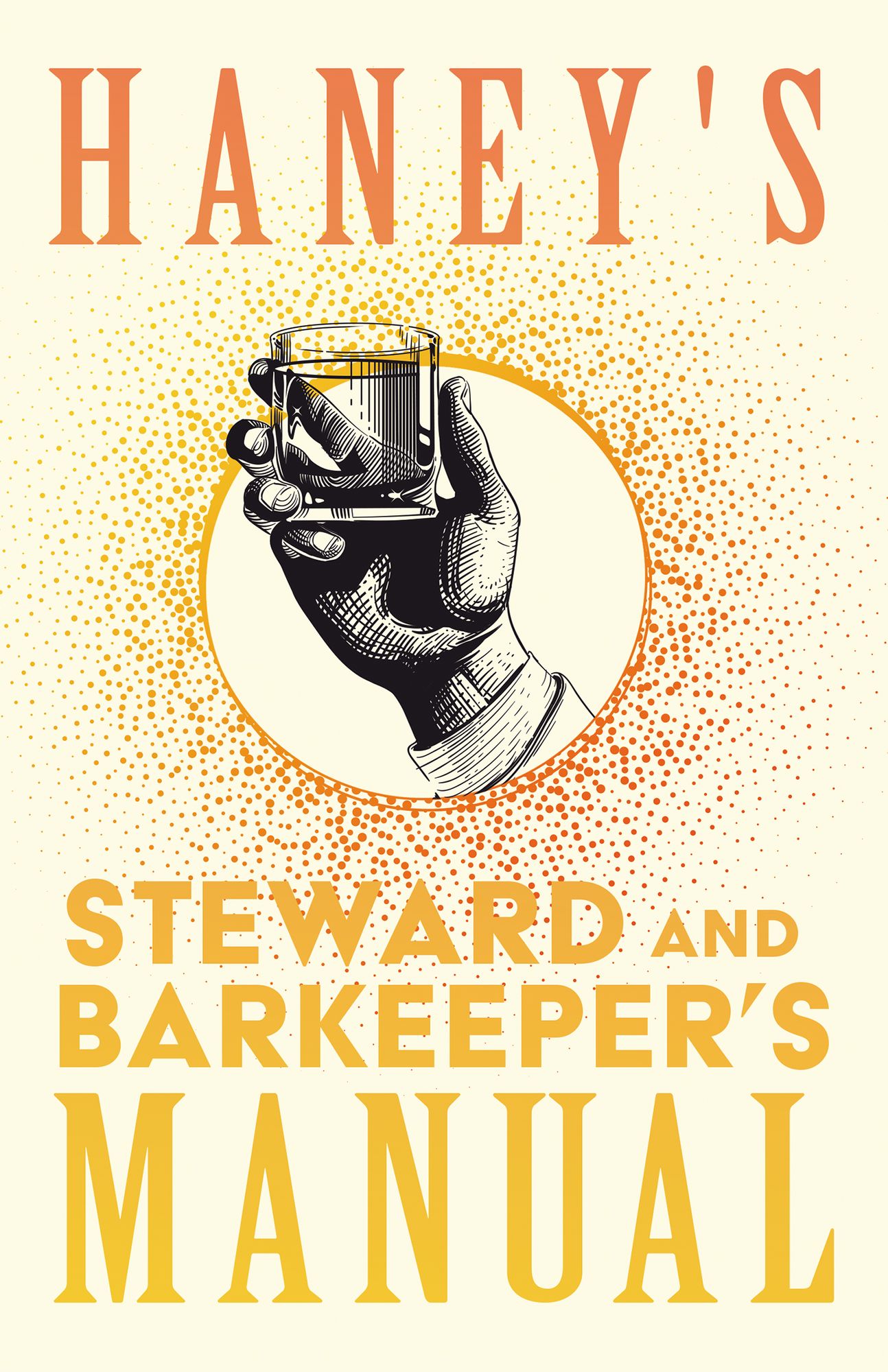 Haney's Steward and Barkeeper's Manual: A Complete and Practical Guide for Preparing all Kinds of Plain and Fancy Mixed Drinks and Popular Beverages - Being the most Approved Formulas Known in the Profession - Designed for Hotels, Steamers, Club Houses