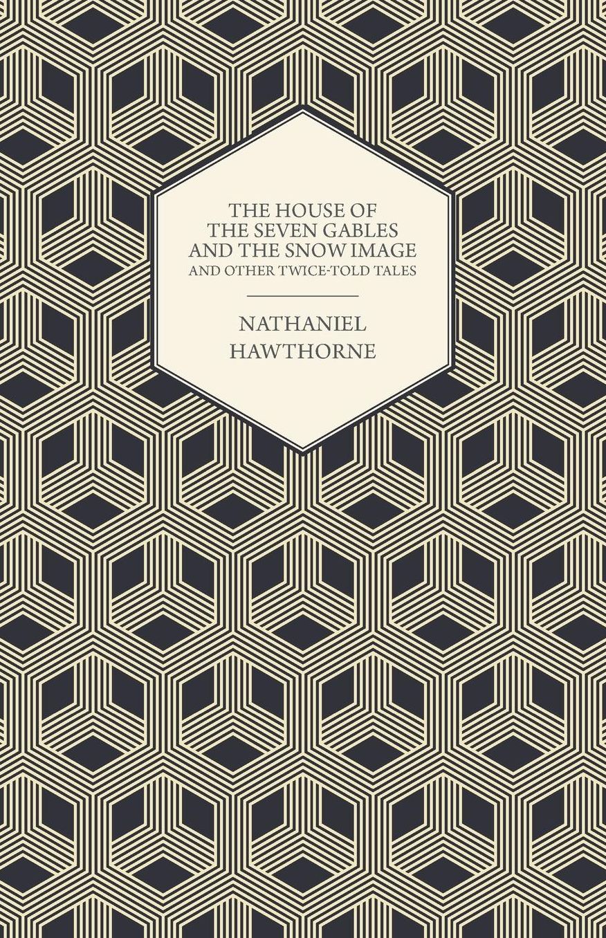 The House of the Seven Gables and the Snow Image and Other Twice-Told Tales
